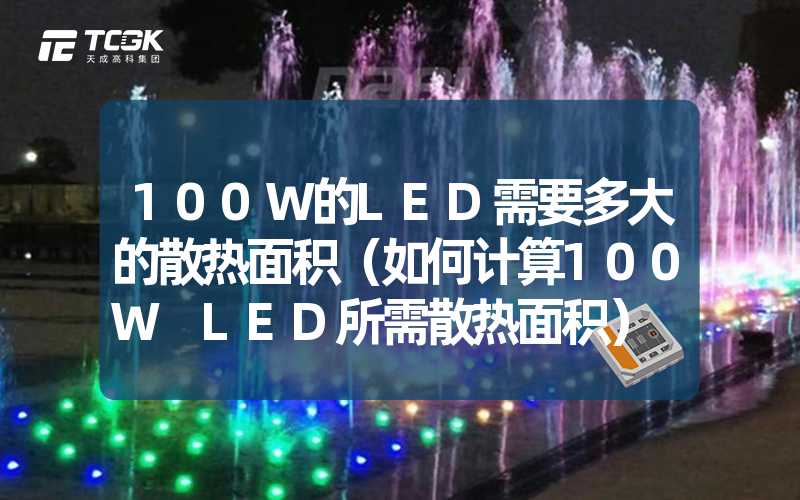 100W的LED需要多大的散热面积（如何计算100W LED所需散热面积）